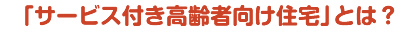 サービス付き高齢者向け住宅とは？